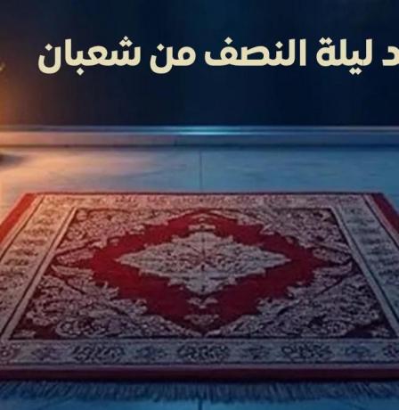 ليلة النصف من شعبان 2026 الموعد والفضل وجدول العبادات